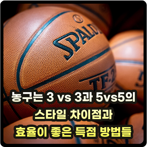 농구는 3 vs 3과 5vs5의 스타일 차이점과 효율이 좋은 득점 방법들